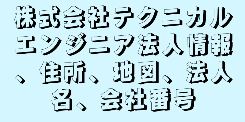 株式会社テクニカルエンジニア法人情報、住所、地図、法人名、会社番号