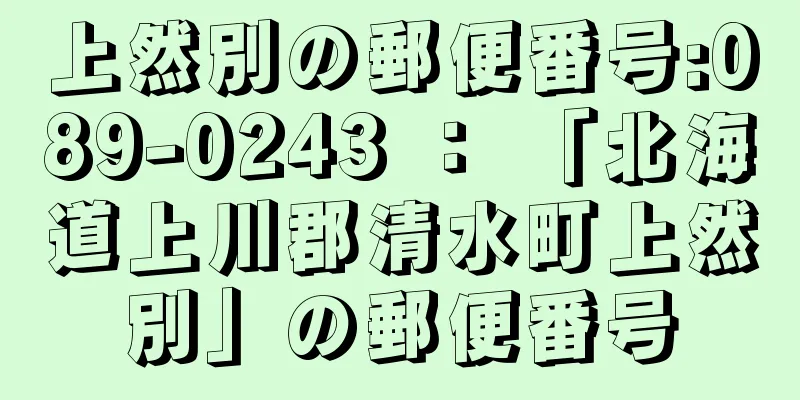 上然別の郵便番号:089-0243 ： 「北海道上川郡清水町上然別」の郵便番号