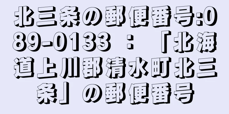 北三条の郵便番号:089-0133 ： 「北海道上川郡清水町北三条」の郵便番号