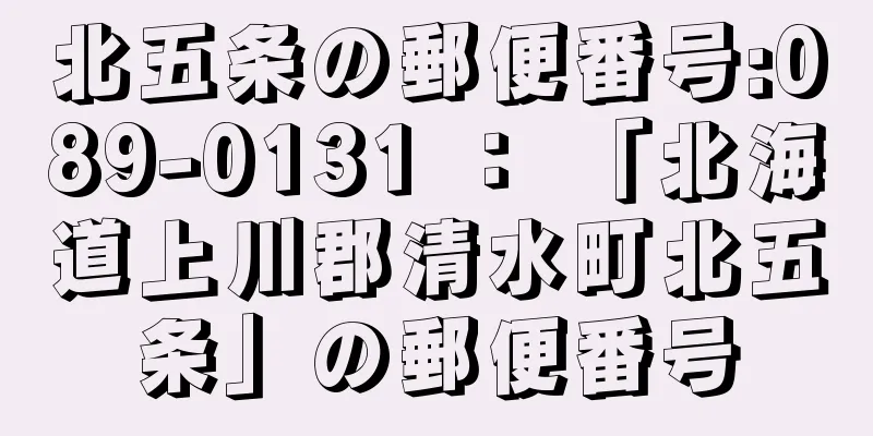 北五条の郵便番号:089-0131 ： 「北海道上川郡清水町北五条」の郵便番号