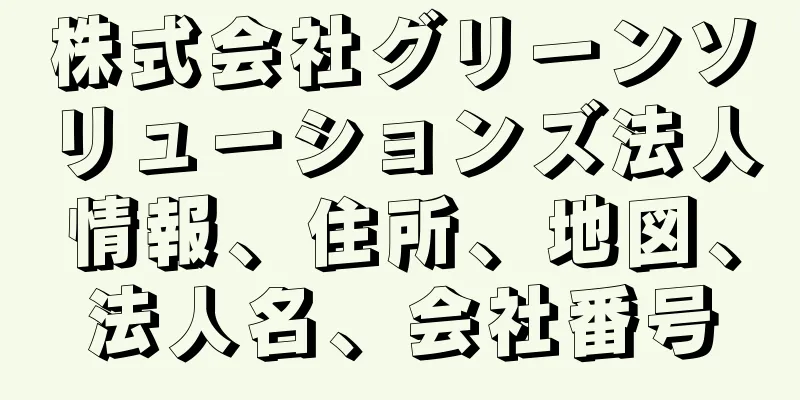 株式会社グリーンソリューションズ法人情報、住所、地図、法人名、会社番号