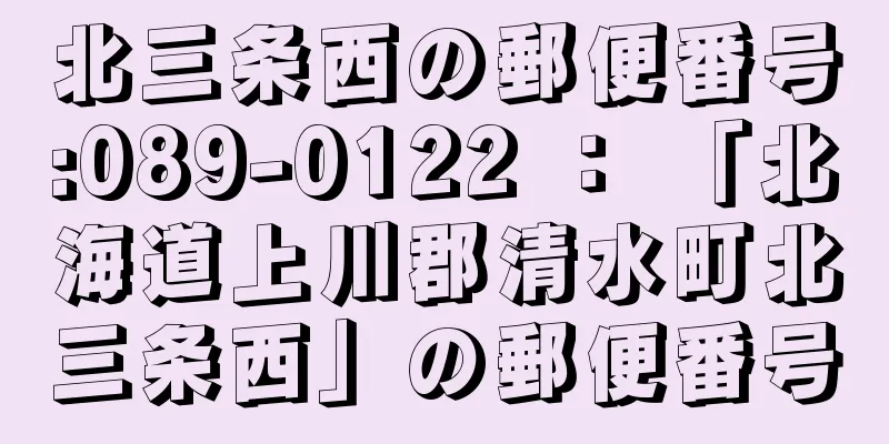 北三条西の郵便番号:089-0122 ： 「北海道上川郡清水町北三条西」の郵便番号