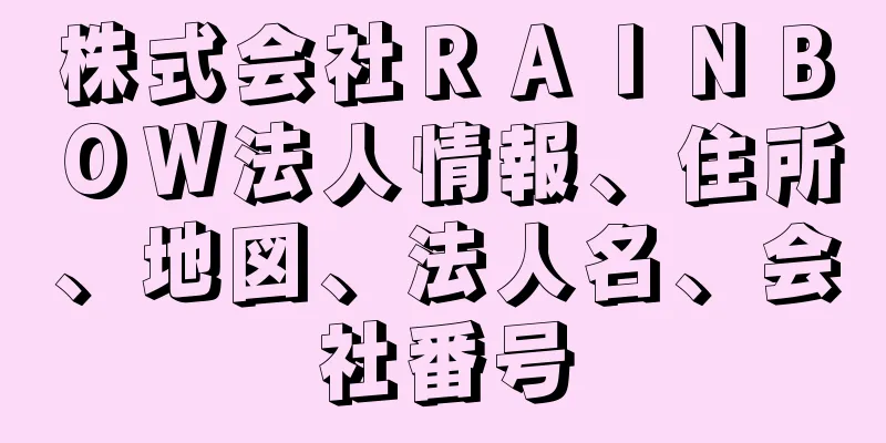 株式会社ＲＡＩＮＢＯＷ法人情報、住所、地図、法人名、会社番号