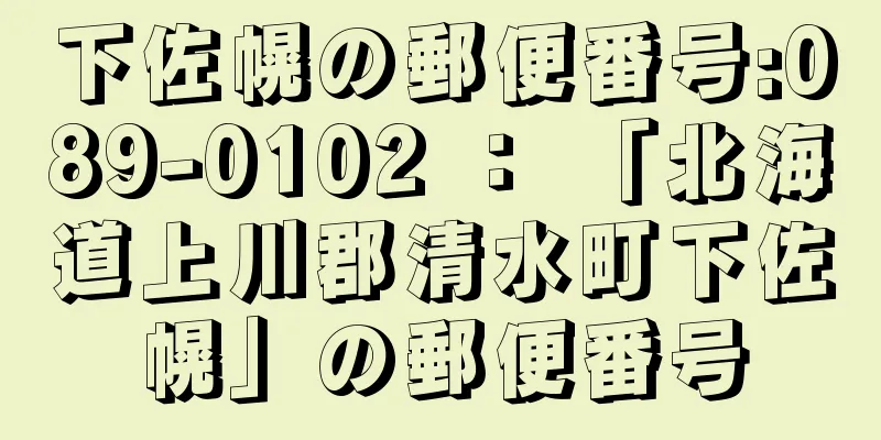 下佐幌の郵便番号:089-0102 ： 「北海道上川郡清水町下佐幌」の郵便番号