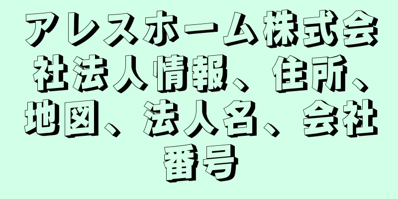 アレスホーム株式会社法人情報、住所、地図、法人名、会社番号