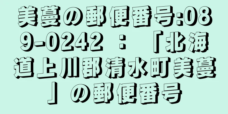 美蔓の郵便番号:089-0242 ： 「北海道上川郡清水町美蔓」の郵便番号