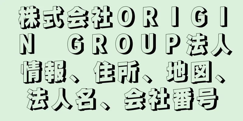 株式会社ＯＲＩＧＩＮ　ＧＲＯＵＰ法人情報、住所、地図、法人名、会社番号