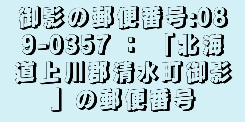 御影の郵便番号:089-0357 ： 「北海道上川郡清水町御影」の郵便番号