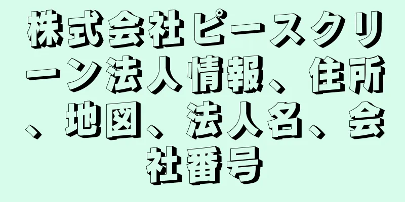 株式会社ピースクリーン法人情報、住所、地図、法人名、会社番号