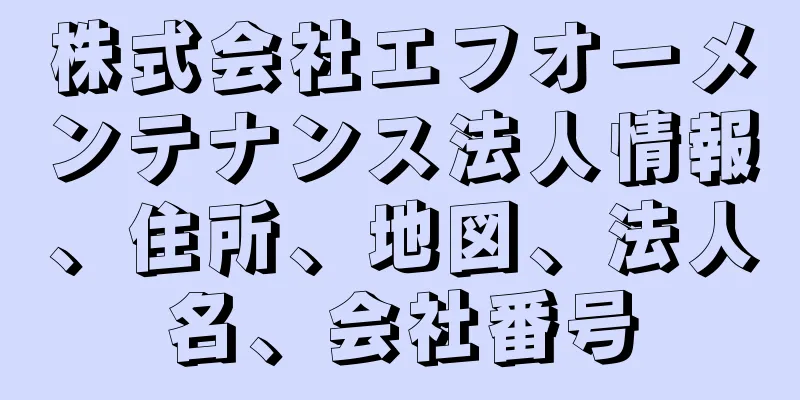 株式会社エフオーメンテナンス法人情報、住所、地図、法人名、会社番号