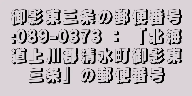 御影東三条の郵便番号:089-0373 ： 「北海道上川郡清水町御影東三条」の郵便番号