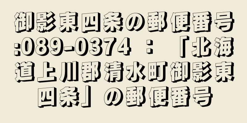 御影東四条の郵便番号:089-0374 ： 「北海道上川郡清水町御影東四条」の郵便番号