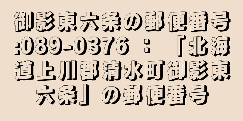 御影東六条の郵便番号:089-0376 ： 「北海道上川郡清水町御影東六条」の郵便番号