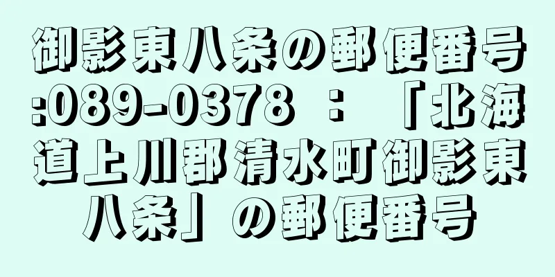 御影東八条の郵便番号:089-0378 ： 「北海道上川郡清水町御影東八条」の郵便番号