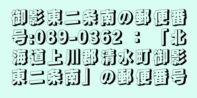 御影東二条南の郵便番号:089-0362 ： 「北海道上川郡清水町御影東二条南」の郵便番号