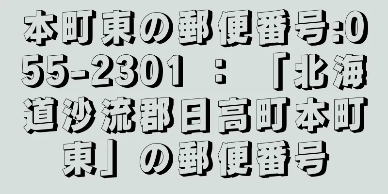 本町東の郵便番号:055-2301 ： 「北海道沙流郡日高町本町東」の郵便番号