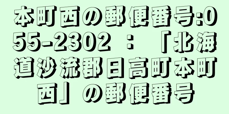 本町西の郵便番号:055-2302 ： 「北海道沙流郡日高町本町西」の郵便番号