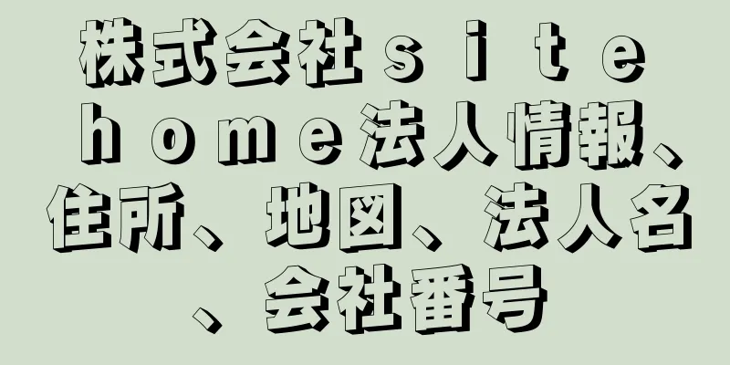 株式会社ｓｉｔｅ　ｈｏｍｅ法人情報、住所、地図、法人名、会社番号