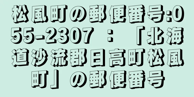 松風町の郵便番号:055-2307 ： 「北海道沙流郡日高町松風町」の郵便番号