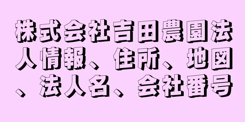 株式会社吉田農園法人情報、住所、地図、法人名、会社番号