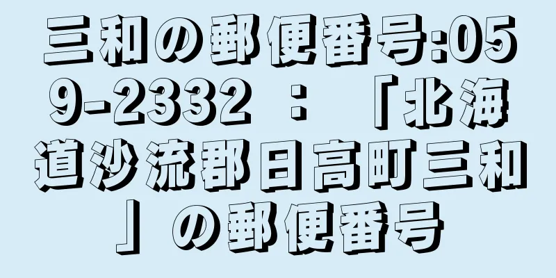 三和の郵便番号:059-2332 ： 「北海道沙流郡日高町三和」の郵便番号