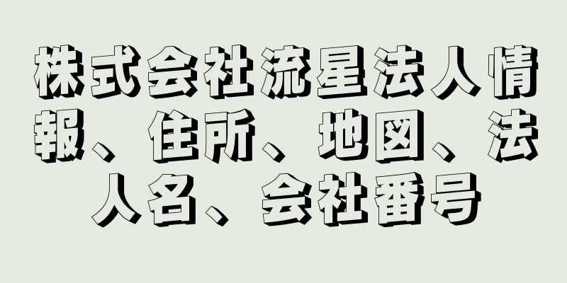 株式会社流星法人情報、住所、地図、法人名、会社番号