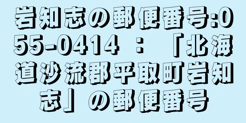 岩知志の郵便番号:055-0414 ： 「北海道沙流郡平取町岩知志」の郵便番号