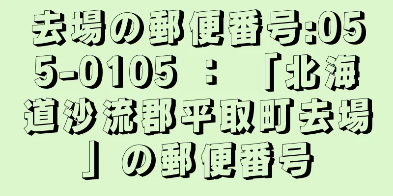 去場の郵便番号:055-0105 ： 「北海道沙流郡平取町去場」の郵便番号