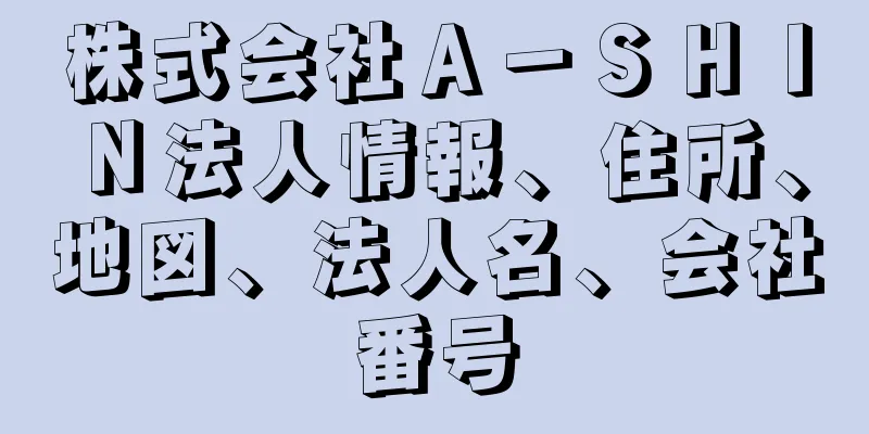 株式会社Ａ－ＳＨＩＮ法人情報、住所、地図、法人名、会社番号