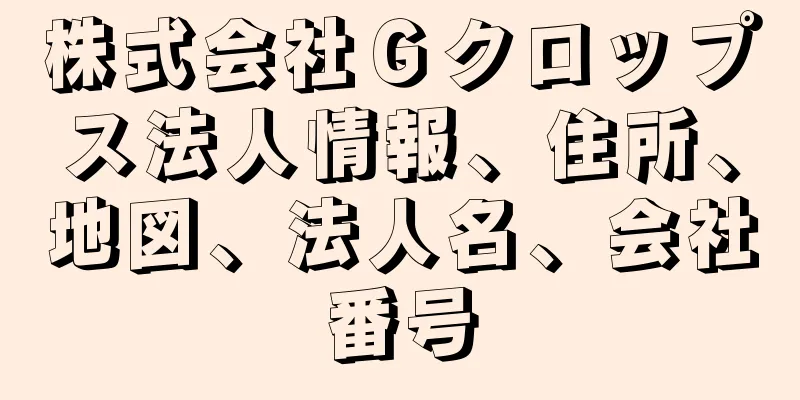 株式会社Ｇクロップス法人情報、住所、地図、法人名、会社番号