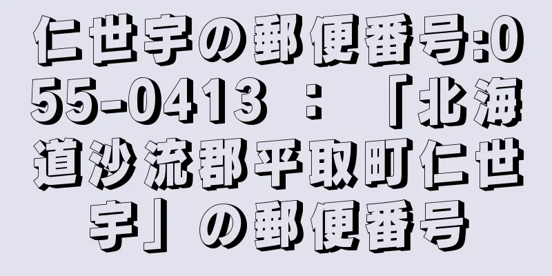 仁世宇の郵便番号:055-0413 ： 「北海道沙流郡平取町仁世宇」の郵便番号