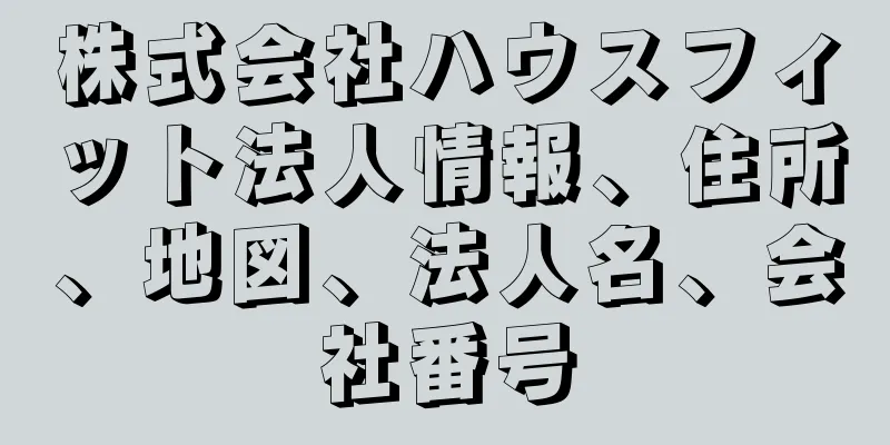 株式会社ハウスフィット法人情報、住所、地図、法人名、会社番号