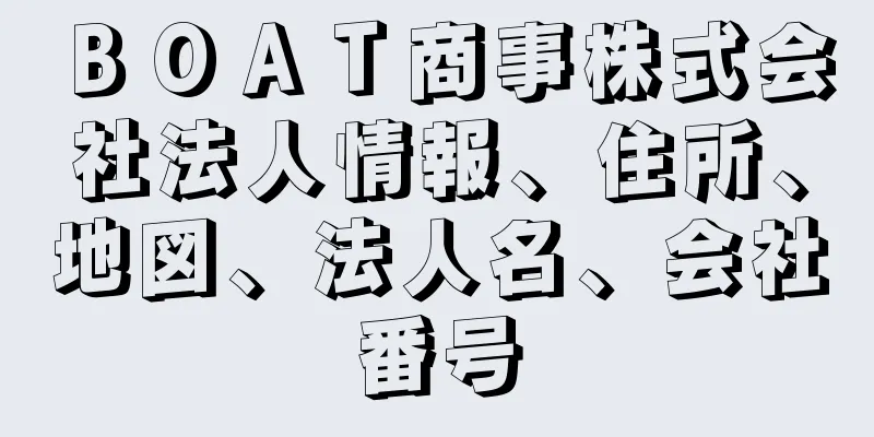 ＢＯＡＴ商事株式会社法人情報、住所、地図、法人名、会社番号