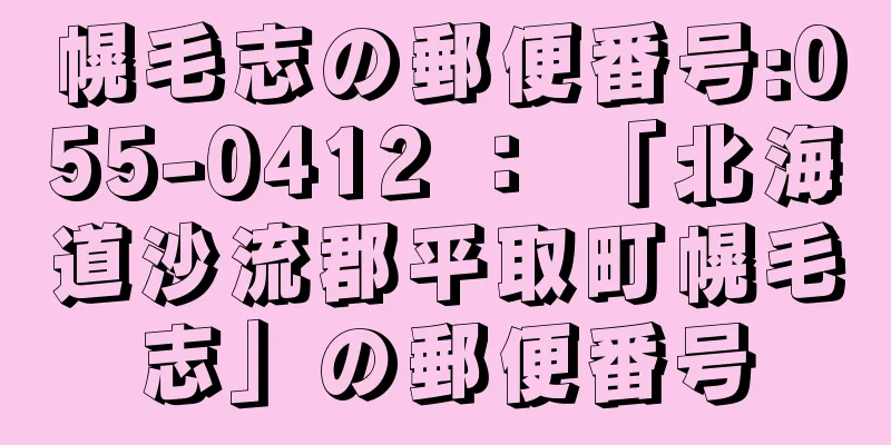 幌毛志の郵便番号:055-0412 ： 「北海道沙流郡平取町幌毛志」の郵便番号