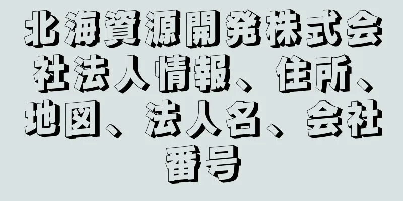 北海資源開発株式会社法人情報、住所、地図、法人名、会社番号