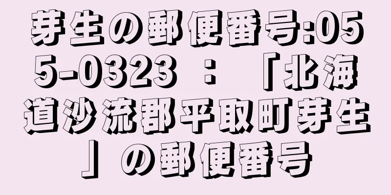 芽生の郵便番号:055-0323 ： 「北海道沙流郡平取町芽生」の郵便番号