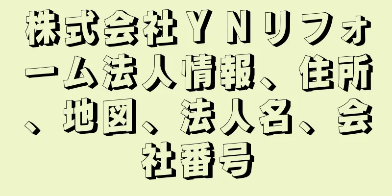 株式会社ＹＮリフォーム法人情報、住所、地図、法人名、会社番号