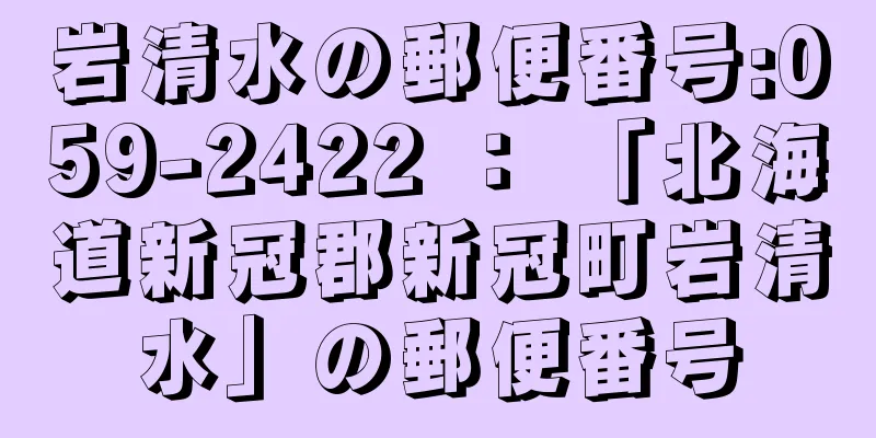 岩清水の郵便番号:059-2422 ： 「北海道新冠郡新冠町岩清水」の郵便番号