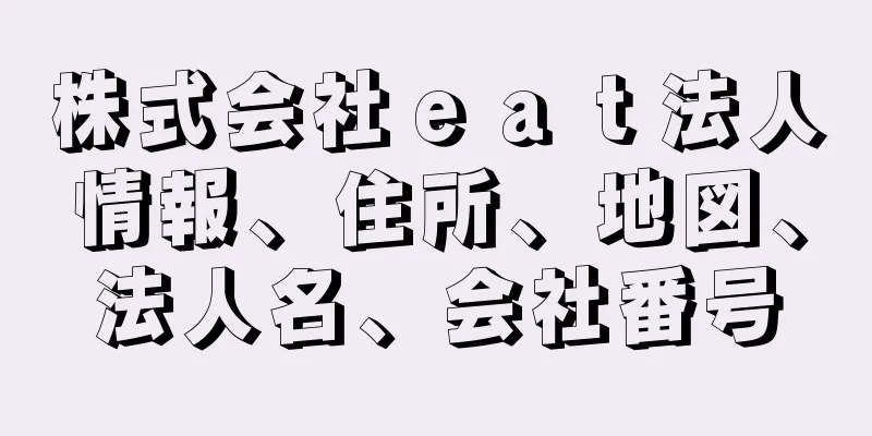 株式会社ｅａｔ法人情報、住所、地図、法人名、会社番号