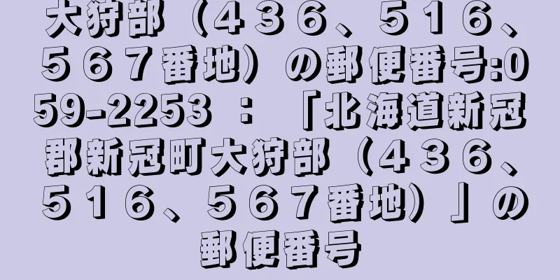 大狩部（４３６、５１６、５６７番地）の郵便番号:059-2253 ： 「北海道新冠郡新冠町大狩部（４３６、５１６、５６７番地）」の郵便番号