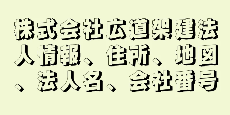 株式会社広道架建法人情報、住所、地図、法人名、会社番号