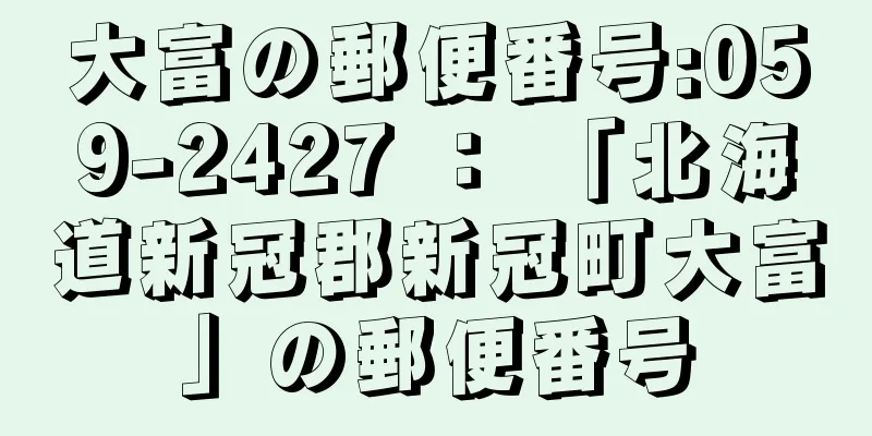 大富の郵便番号:059-2427 ： 「北海道新冠郡新冠町大富」の郵便番号