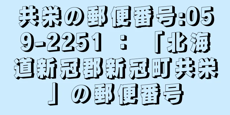 共栄の郵便番号:059-2251 ： 「北海道新冠郡新冠町共栄」の郵便番号