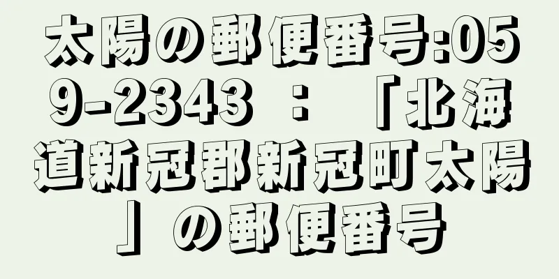 太陽の郵便番号:059-2343 ： 「北海道新冠郡新冠町太陽」の郵便番号