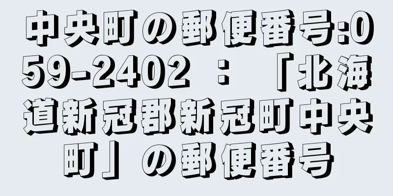 中央町の郵便番号:059-2402 ： 「北海道新冠郡新冠町中央町」の郵便番号