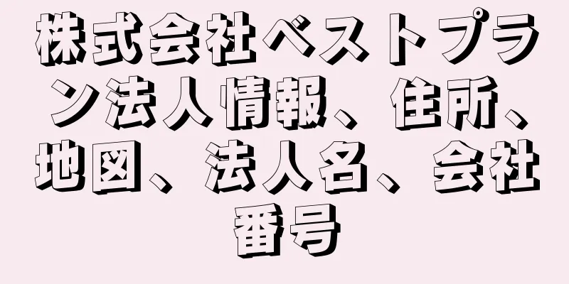 株式会社ベストプラン法人情報、住所、地図、法人名、会社番号