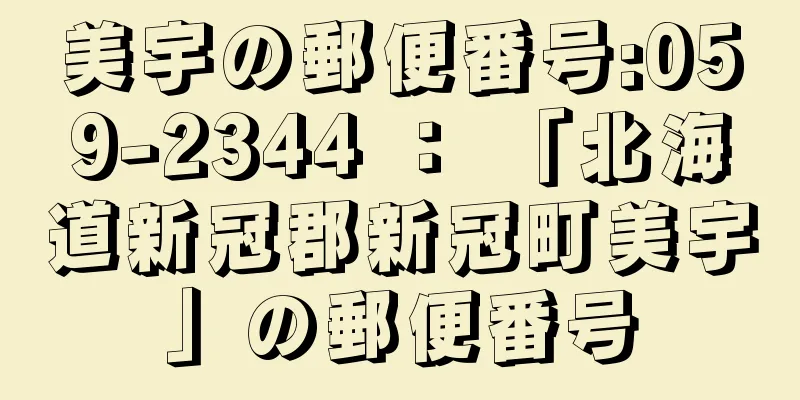 美宇の郵便番号:059-2344 ： 「北海道新冠郡新冠町美宇」の郵便番号