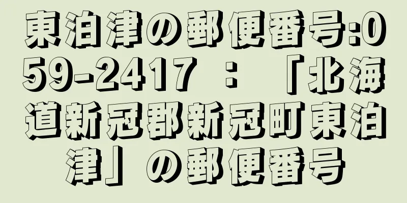 東泊津の郵便番号:059-2417 ： 「北海道新冠郡新冠町東泊津」の郵便番号