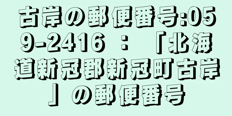 古岸の郵便番号:059-2416 ： 「北海道新冠郡新冠町古岸」の郵便番号