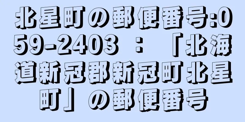 北星町の郵便番号:059-2403 ： 「北海道新冠郡新冠町北星町」の郵便番号